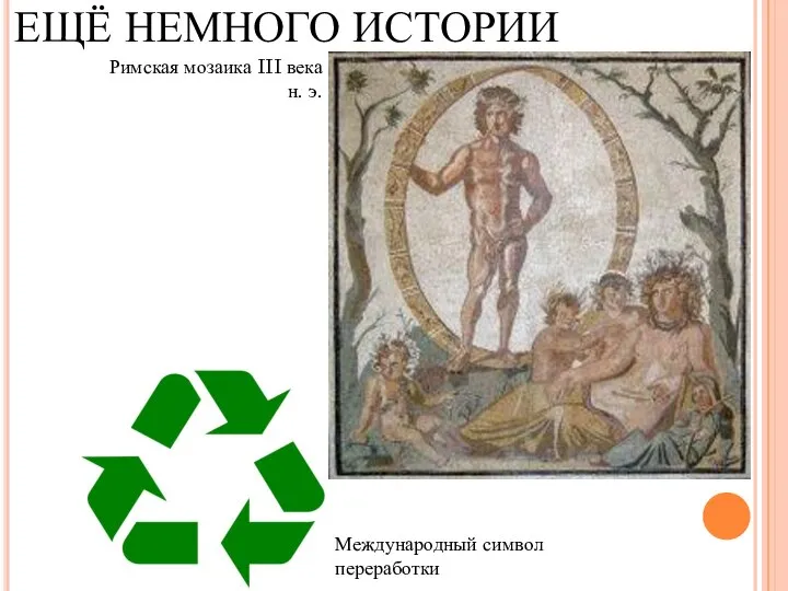 ЕЩЁ НЕМНОГО ИСТОРИИ Римская мозаика III века н. э.​ Международный символ переработки​