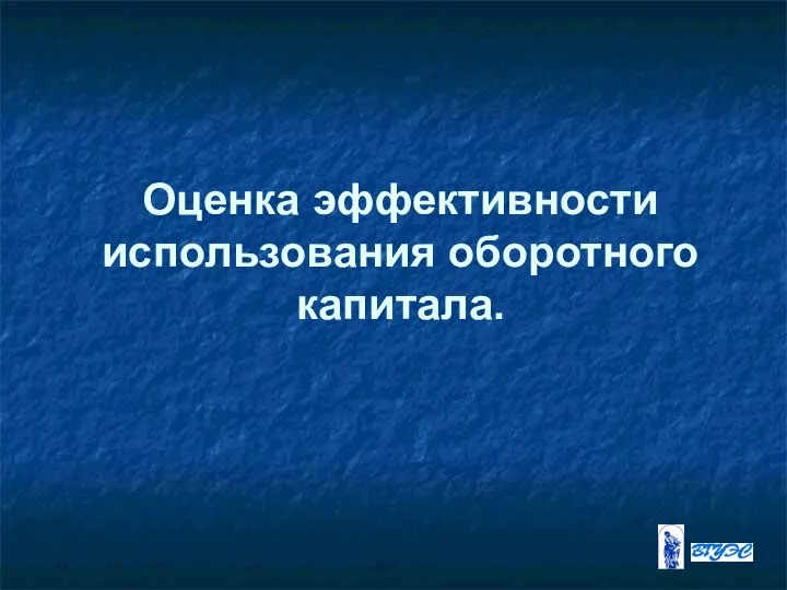 Оценка эффективности использования оборотного капитала.