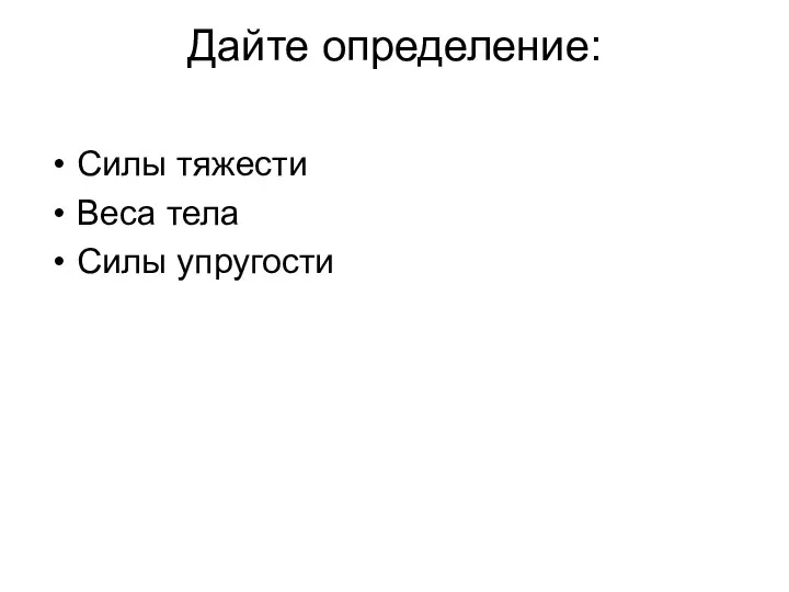 Дайте определение: Силы тяжести Веса тела Силы упругости