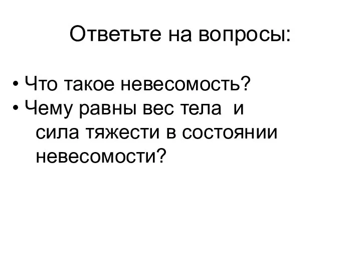 Ответьте на вопросы: Что такое невесомость? Чему равны вес тела и сила тяжести в состоянии невесомости?