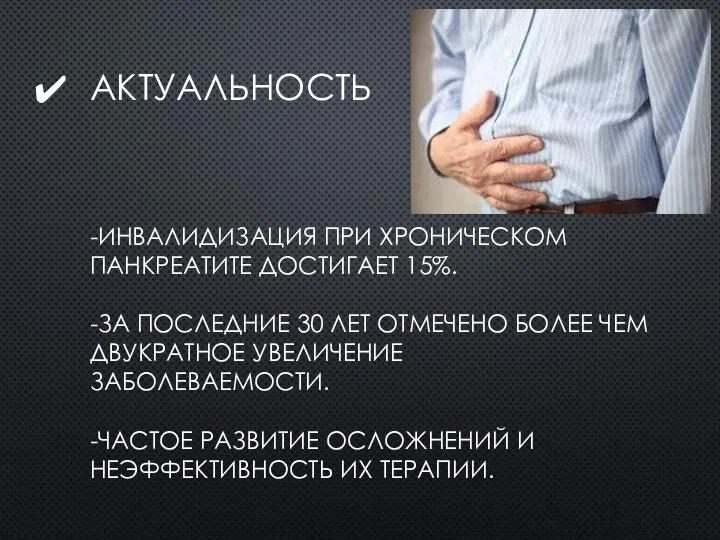 АКТУАЛЬНОСТЬ -ИНВАЛИДИЗАЦИЯ ПРИ ХРОНИЧЕСКОМ ПАНКРЕАТИТЕ ДОСТИГАЕТ 15%. -ЗА ПОСЛЕДНИЕ 30 ЛЕТ ОТМЕЧЕНО