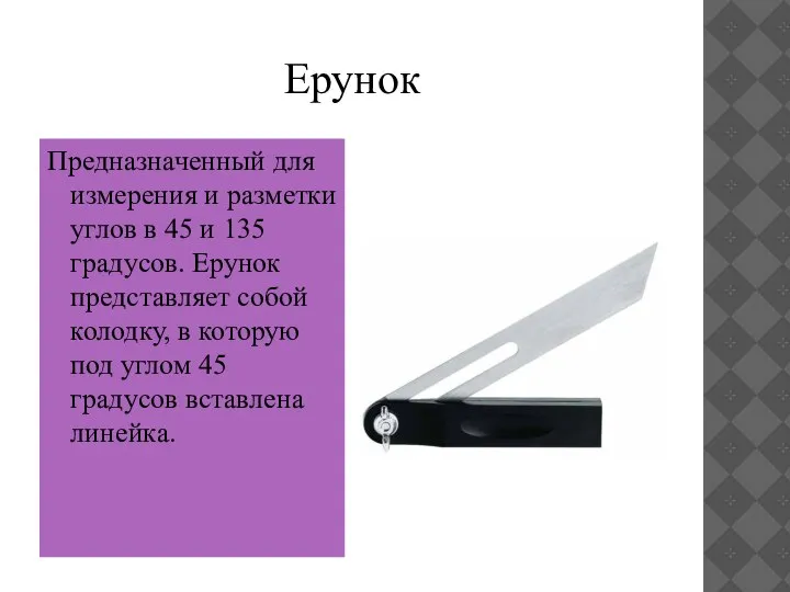 Предназначенный для измерения и разметки углов в 45 и 135 градусов. Ерунок