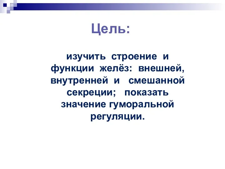 Цель: изучить строение и функции желёз: внешней, внутренней и смешанной секреции; показать значение гуморальной регуляции.