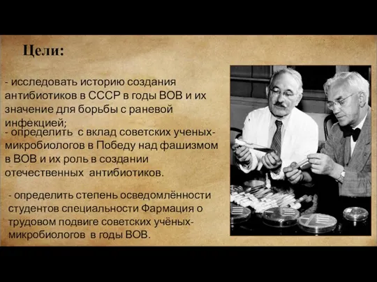 Цели: - исследовать историю создания антибиотиков в СССР в годы ВОВ и