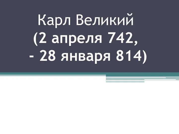 Карл Великий (2 апреля 742, - 28 января 814)