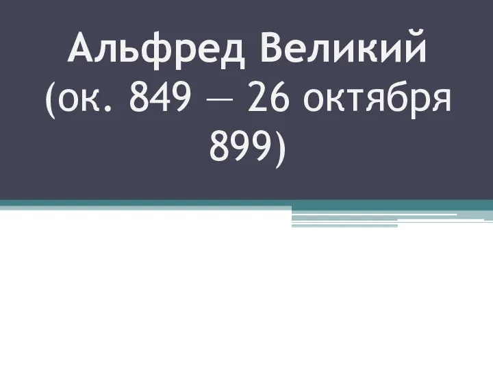 Альфред Великий (ок. 849 — 26 октября 899)