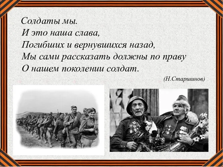 Солдаты мы. И это наша слава, Погибших и вернувшихся назад, Мы сами