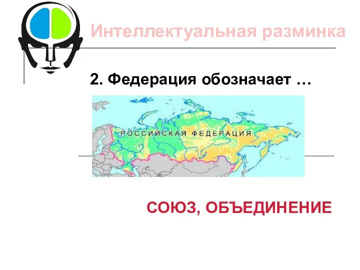 2. Федерация обозначает … СОЮЗ, ОБЪЕДИНЕНИЕ Интеллектуальная разминка