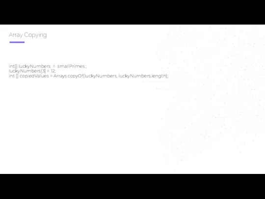 Array Copying int[] luckyNumbers = smallPrimes ; luckyNumbers[3] = 12; int [] copiedValues = Arrays.copyOf(luckyNumbers, luckyNumbers.length);