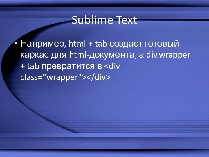 Sublime Text Например, html + tab создаст готовый каркас для html-документа, а