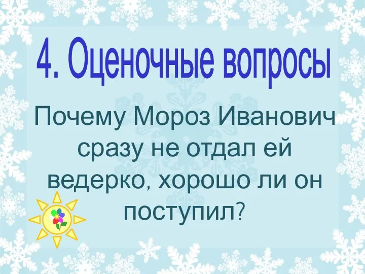 Почему Мороз Иванович сразу не отдал ей ведерко, хорошо ли он поступил? 4. Оценочные вопросы