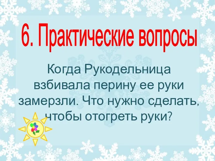 Когда Рукодельница взбивала перину ее руки замерзли. Что нужно сделать, чтобы отогреть руки? 6. Практические вопросы