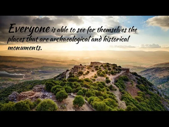 Everyone is able to see for themselves the places that are archaeological and historical monuments.
