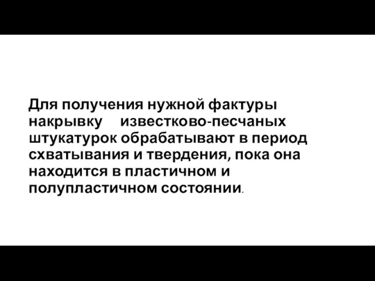 Для получения нужной фактуры накрывку известково-песчаных штукатурок обрабатывают в период схватывания и