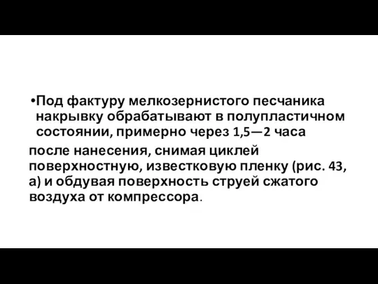 Под фактуру мелкозернистого песчаника накрывку обрабатывают в полупластичном состоя­нии, примерно через 1,5—2