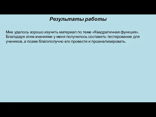 Результаты работы Мне удалось хорошо изучить материал по теме «Квадратичная функция». Благодаря