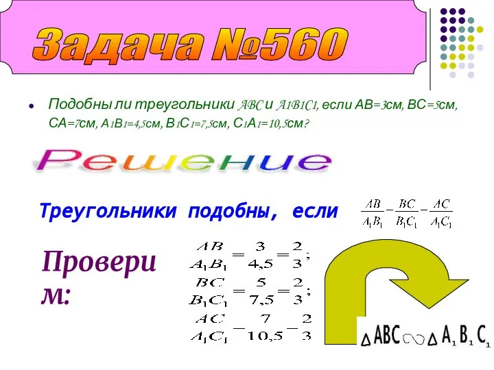 Подобны ли треугольники ABC и A1B1C1, если АВ=3см, ВС=5см, СА=7см, А1В1=4,5см, В1С1=7,5см,