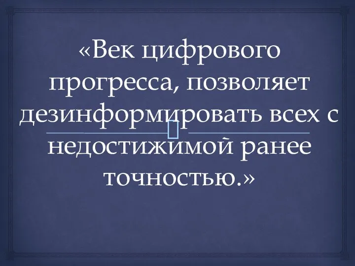 «Век цифрового прогресса, позволяет дезинформировать всех с недостижимой ранее точностью.»