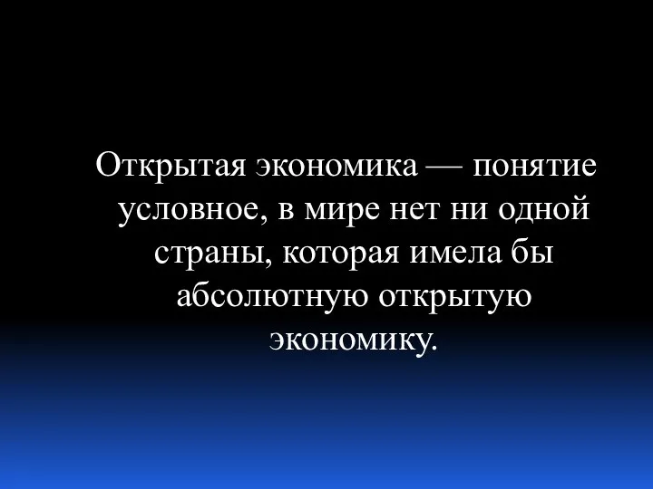 Открытая экономика — понятие условное, в мире нет ни одной страны, которая