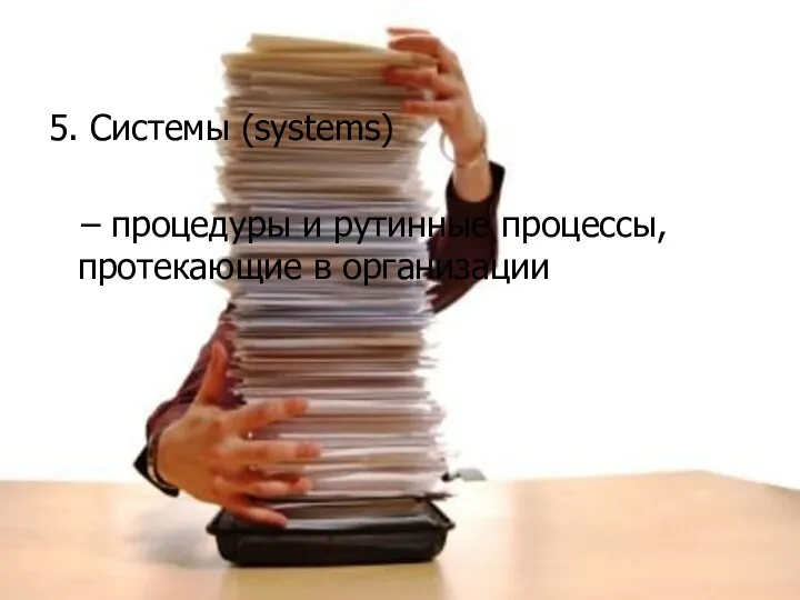 5. Системы (systems) – процедуры и рутинные процессы, протекающие в организации