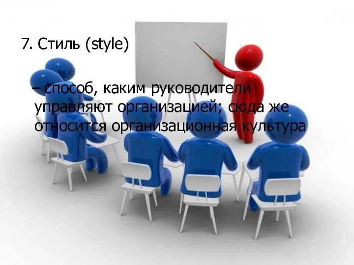 7. Стиль (style) – способ, каким руководители управляют организацией; сюда же относится организационная культура