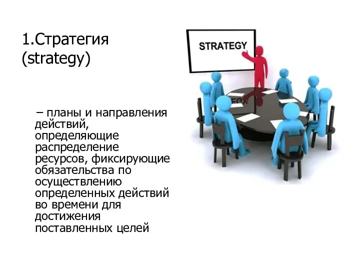 1.Стратегия (strategy) – планы и направления действий, определяющие распределение ресурсов, фиксирующие обязательства