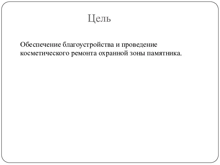 Цель Обеспечение благоустройства и проведение косметического ремонта охранной зоны памятника.