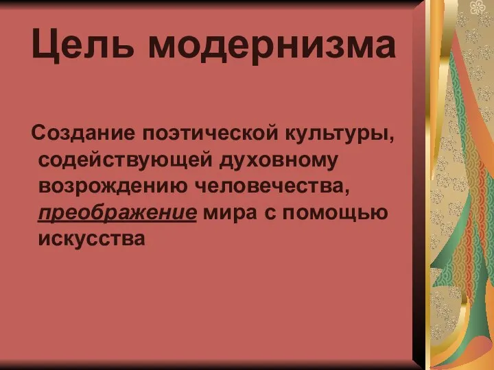 Цель модернизма Создание поэтической культуры, содействующей духовному возрождению человечества, преображение мира с помощью искусства