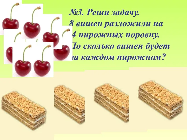 №3. Реши задачу. 8 вишен разложили на 4 пирожных поровну. По сколько