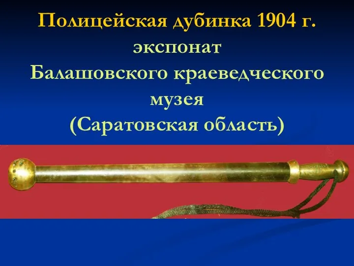 Полицейская дубинка 1904 г. экспонат Балашовского краеведческого музея (Саратовская область)