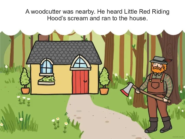 A woodcutter was nearby. He heard Little Red Riding Hood’s scream and ran to the house.