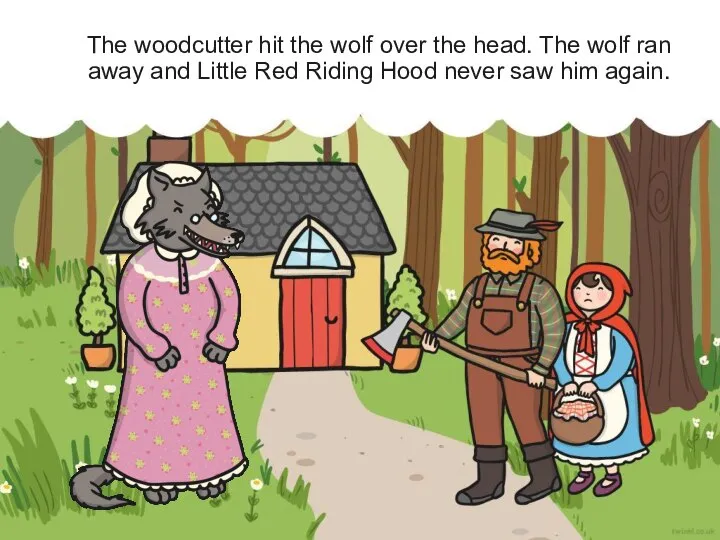 The woodcutter hit the wolf over the head. The wolf ran away