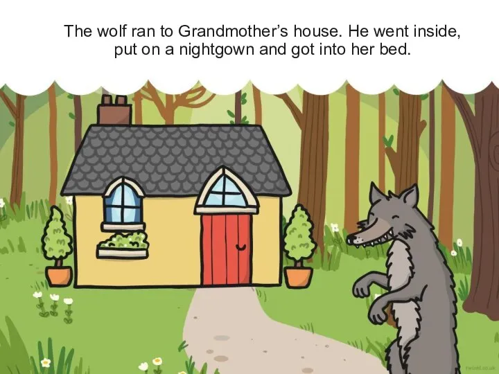 The wolf ran to Grandmother’s house. He went inside, put on a