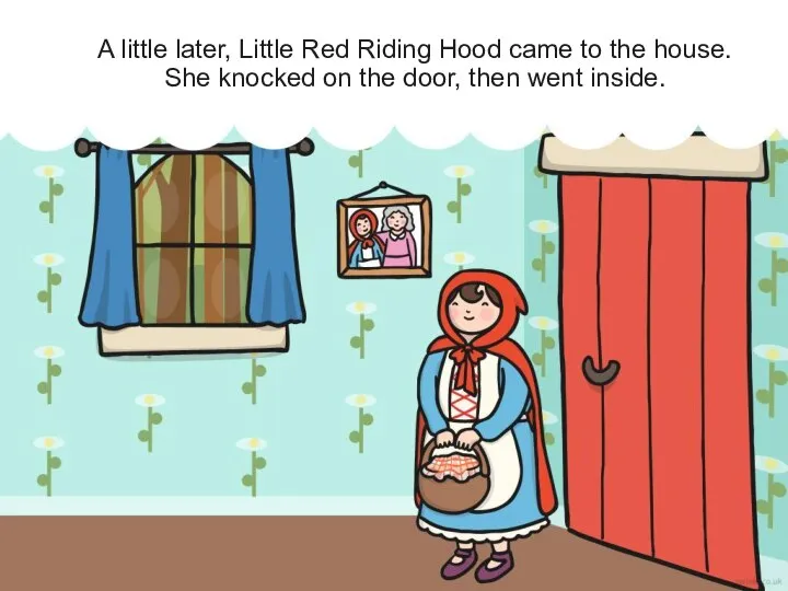 A little later, Little Red Riding Hood came to the house. She