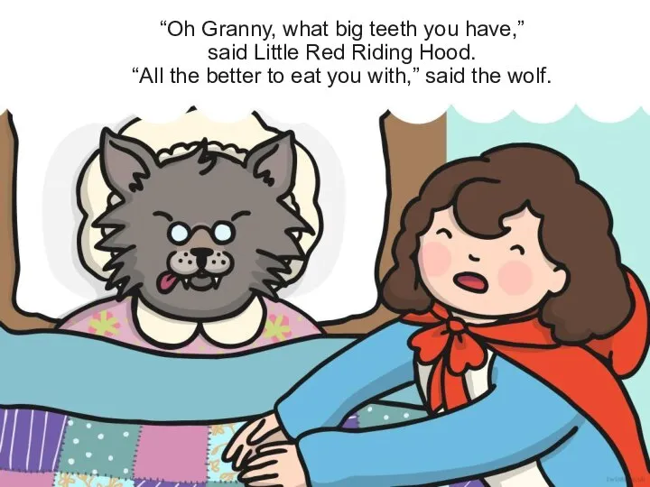 “Oh Granny, what big teeth you have,” said Little Red Riding Hood.