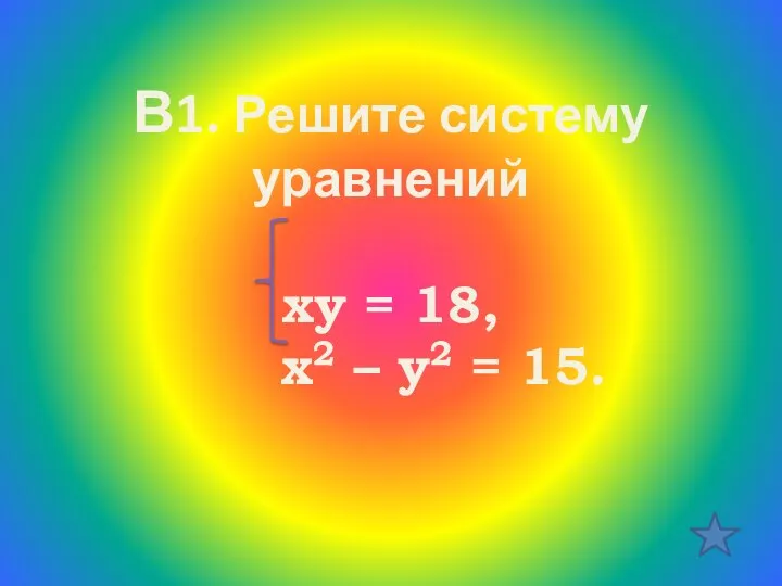 В1. Решите систему уравнений ху = 18, х2 – у2 = 15.