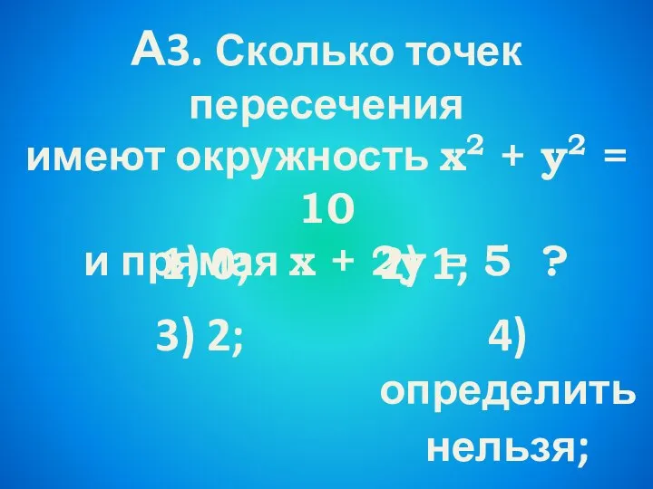 А3. Сколько точек пересечения имеют окружность х2 + у2 = 10 и