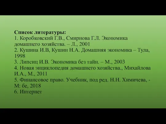 Список литературы: 1. Коробковский Г.В., Смирнова Г.Л. Экономика домашнего хозяйства. – Л.,