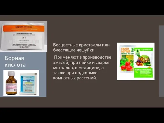 Борная кислота Бесцветные кристаллы или блестящие чешуйки. Применяют в производстве эмалей, при