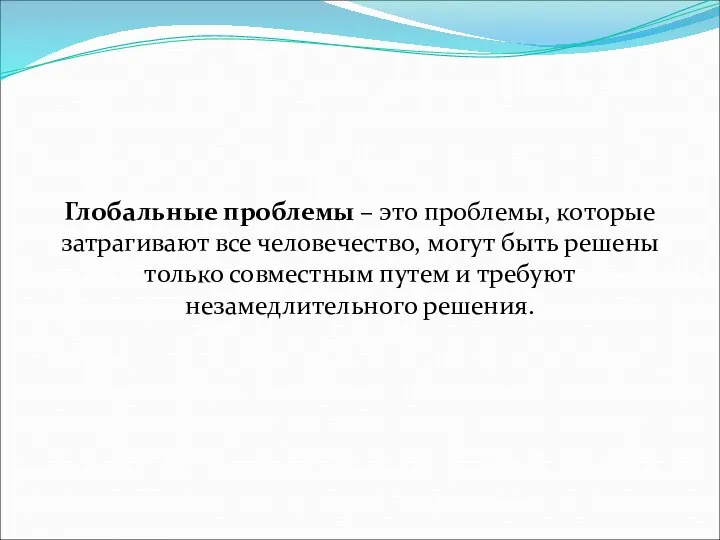 Глобальные проблемы – это проблемы, которые затрагивают все человечество, могут быть решены