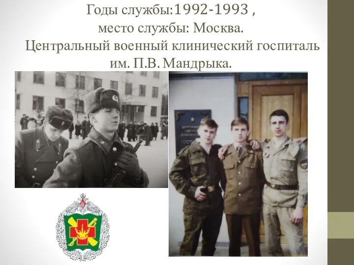 Годы службы:1992-1993 , место службы: Москва. Центральный военный клинический госпиталь им. П.В. Мандрыка.