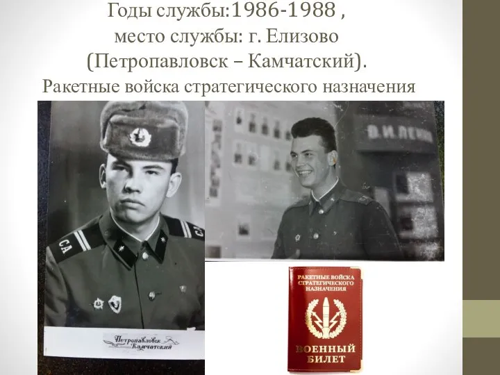 Годы службы:1986-1988 , место службы: г. Елизово (Петропавловск – Камчатский). Ракетные войска стратегического назначения