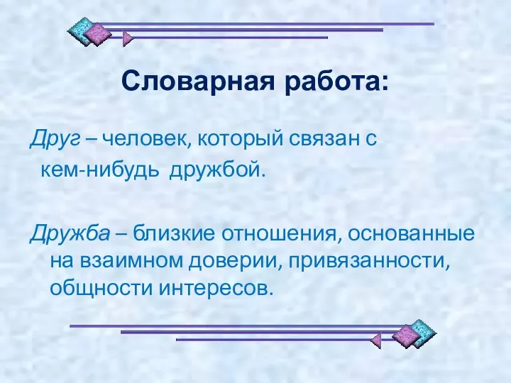 Словарная работа: Друг – человек, который связан с кем-нибудь дружбой. Дружба –