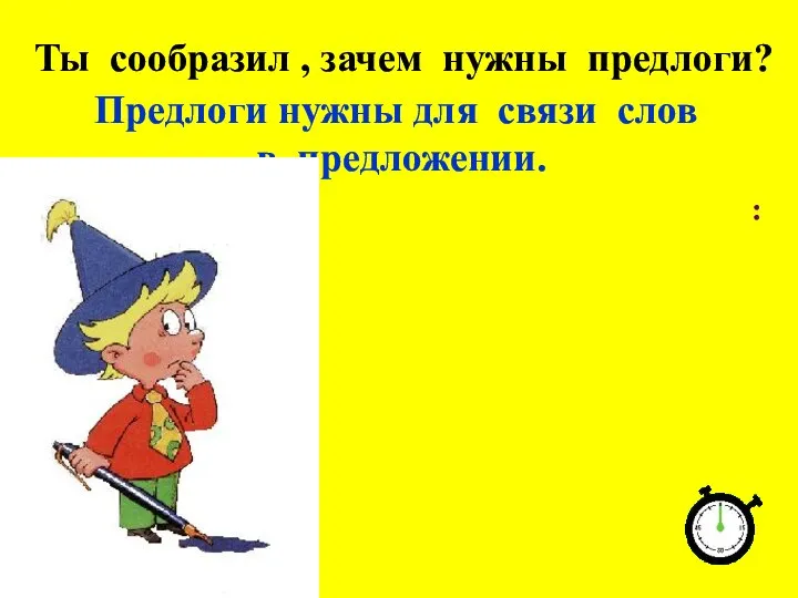 Ты сообразил , зачем нужны предлоги? Предлоги нужны для связи слов в предложении. : . .