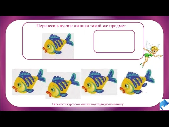 Перенеси в пустое окошко такой же предмет Перемести курсором мышки подходящую половинку