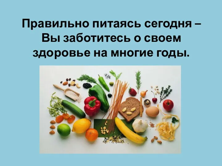 Правильно питаясь сегодня – Вы заботитесь о своем здоровье на многие годы.