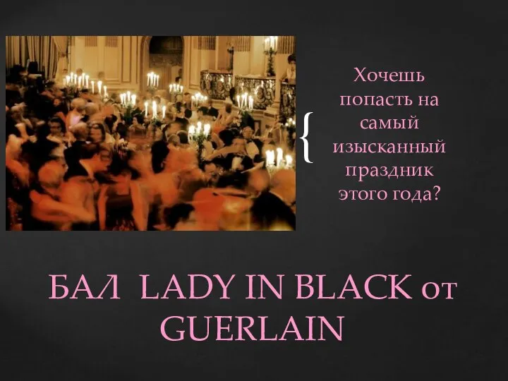 Хочешь попасть на самый изысканный праздник этого года? БАЛ LADY IN BLACK от GUERLAIN