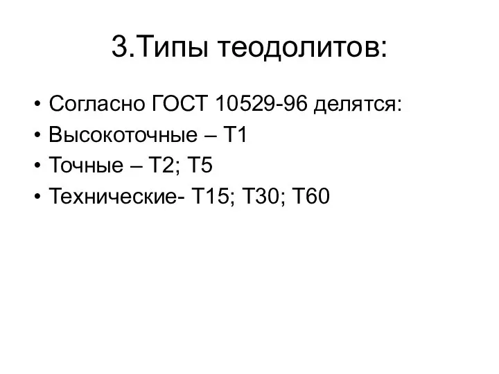 3.Типы теодолитов: Согласно ГОСТ 10529-96 делятся: Высокоточные – Т1 Точные – Т2;