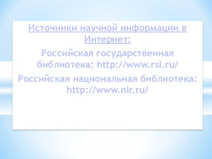 Источники научной информации в Интернет: Российская государственная библиотека: http://www.rsl.ru/ Российская национальная библиотека: http://www.nlr.ru/