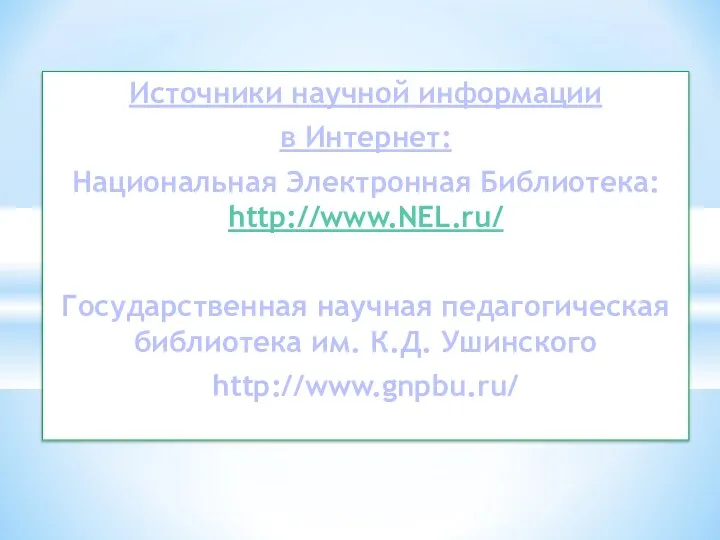 Источники научной информации в Интернет: Национальная Электронная Библиотека: http://www.NEL.ru/ Государственная научная педагогическая